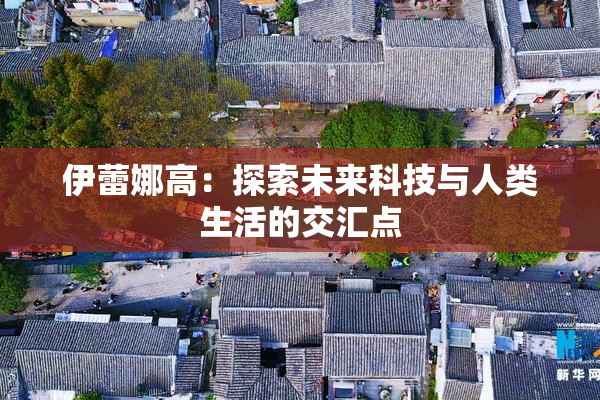 伊蕾娜高：探索未来科技与人类生活的交汇点