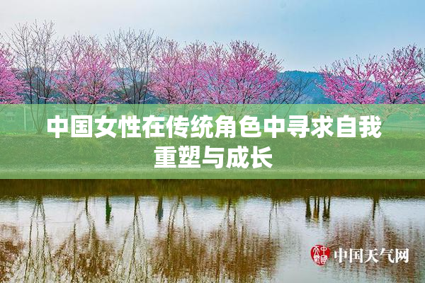 中国女性在传统角色中寻求自我重塑与成长