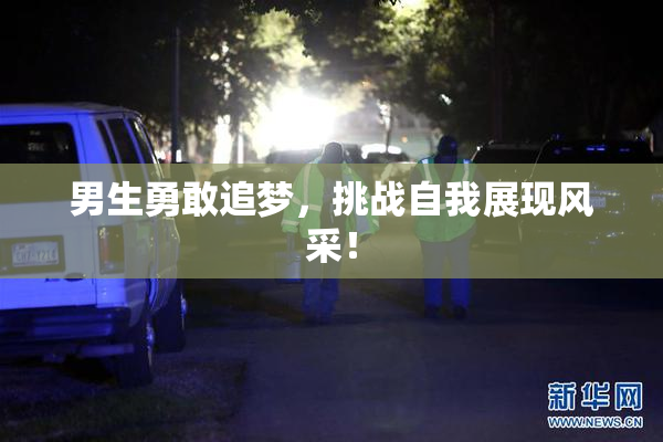男生勇敢追梦，挑战自我展现风采！