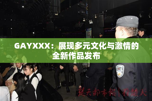 GAYXXX：展现多元文化与激情的全新作品发布