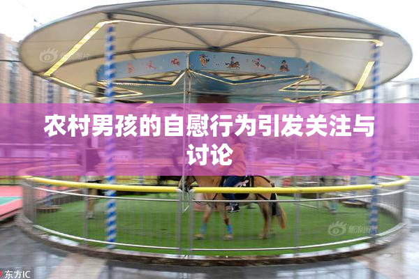 农村男孩的自慰行为引发关注与讨论