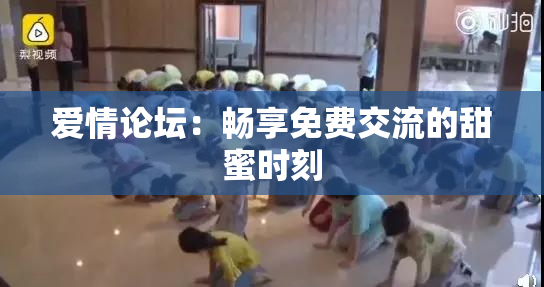 爱情论坛：畅享免费交流的甜蜜时刻