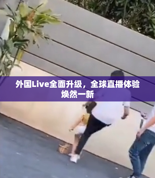外国Live全面升级，全球直播体验焕然一新