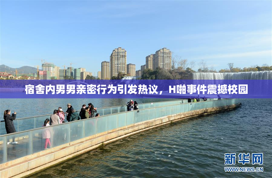 宿舍内男男亲密行为引发热议，H啪事件震撼校园