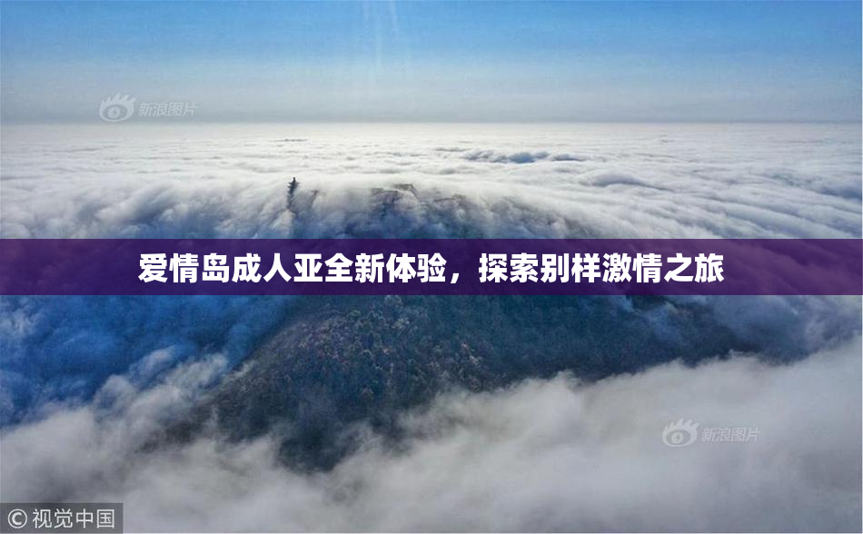 爱情岛成人亚全新体验，探索别样激情之旅