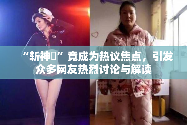 “斩神婬”竟成为热议焦点，引发众多网友热烈讨论与解读