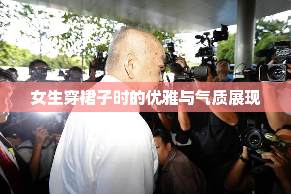 女生穿裙子时的优雅与气质展现