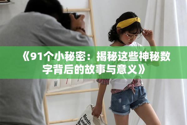 《91个小秘密：揭秘这些神秘数字背后的故事与意义》