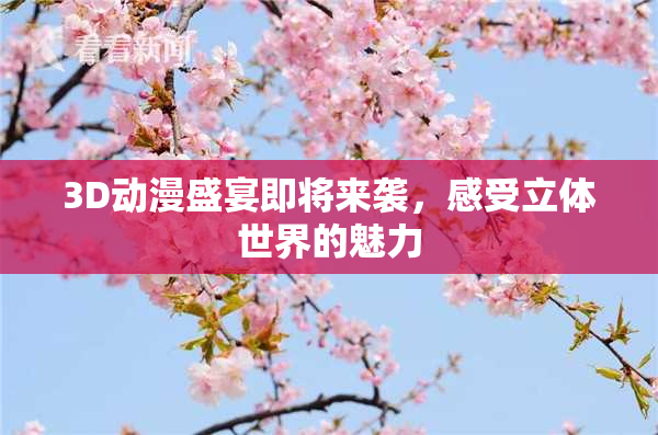 3D动漫盛宴即将来袭，感受立体世界的魅力