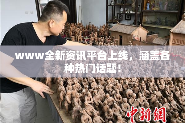 www全新资讯平台上线，涵盖各种热门话题！