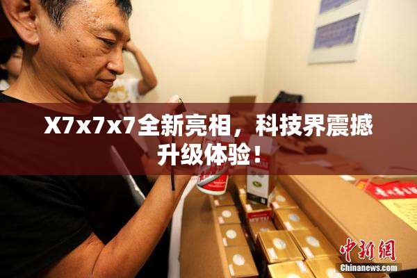 X7x7x7全新亮相，科技界震撼升级体验！
