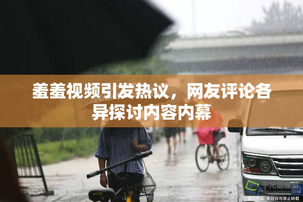 羞羞视频引发热议，网友评论各异探讨内容内幕