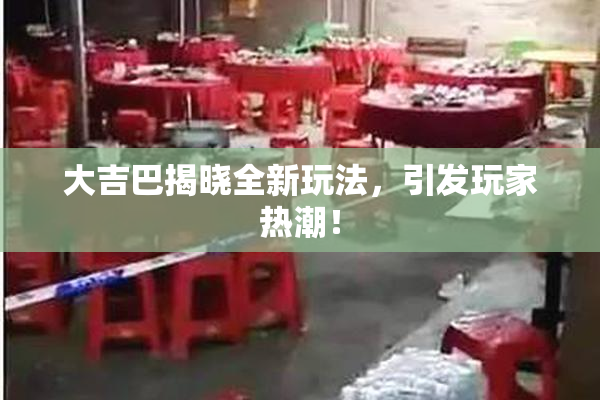 大吉巴揭晓全新玩法，引发玩家热潮！