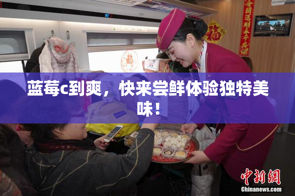 蓝莓c到爽，快来尝鲜体验独特美味！