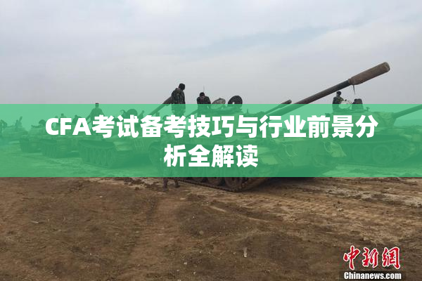 CFA考试备考技巧与行业前景分析全解读