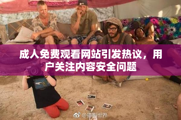 成人免费观看网站引发热议，用户关注内容安全问题