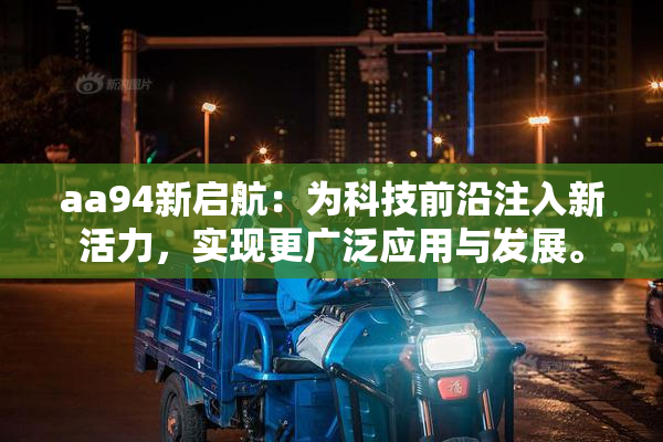 aa94新启航：为科技前沿注入新活力，实现更广泛应用与发展。