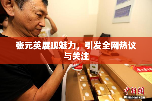 张元英展现魅力，引发全网热议与关注