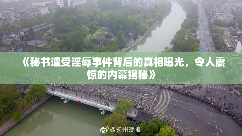 《秘书遭受淫辱事件背后的真相曝光，令人震惊的内幕揭秘》