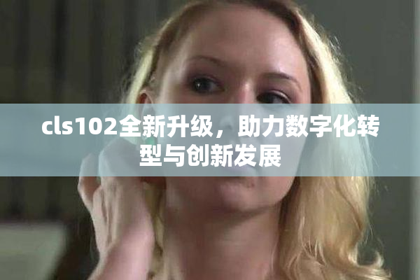 cls102全新升级，助力数字化转型与创新发展