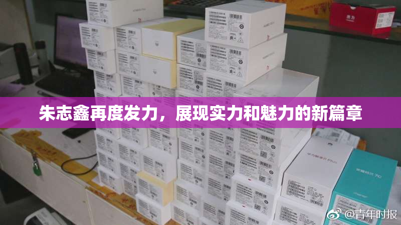 朱志鑫再度发力，展现实力和魅力的新篇章