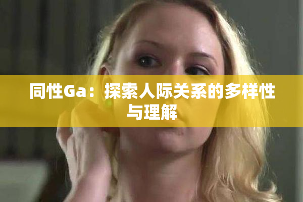 同性Ga：探索人际关系的多样性与理解