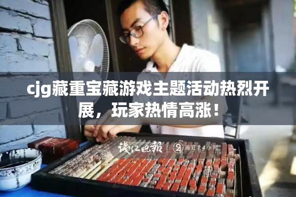 cjg藏重宝藏游戏主题活动热烈开展，玩家热情高涨！