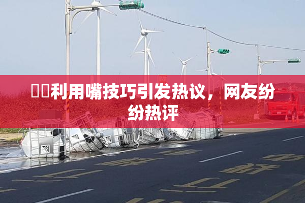 妺妺利用嘴技巧引发热议，网友纷纷热评