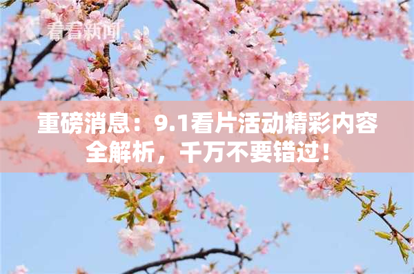 重磅消息：9.1看片活动精彩内容全解析，千万不要错过！