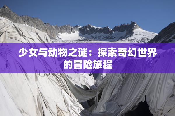 少女与动物之谜：探索奇幻世界的冒险旅程