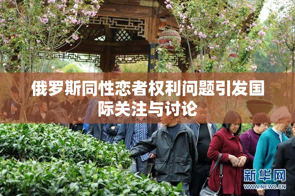 俄罗斯同性恋者权利问题引发国际关注与讨论