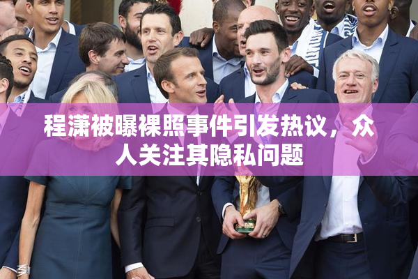 程潇被曝裸照事件引发热议，众人关注其隐私问题