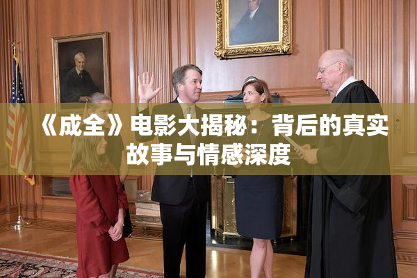 《成全》电影大揭秘：背后的真实故事与情感深度