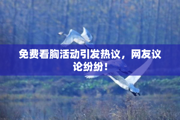 免费看胸活动引发热议，网友议论纷纷！