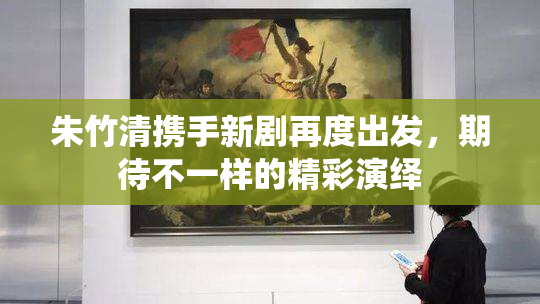 朱竹清携手新剧再度出发，期待不一样的精彩演绎