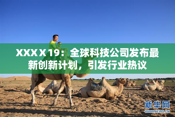 XXXⅩ19：全球科技公司发布最新创新计划，引发行业热议