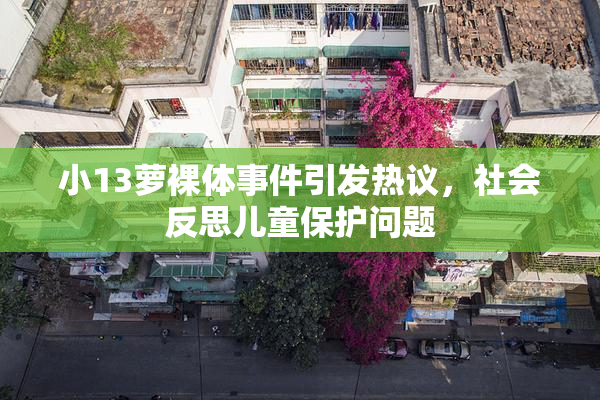 小13萝裸体事件引发热议，社会反思儿童保护问题