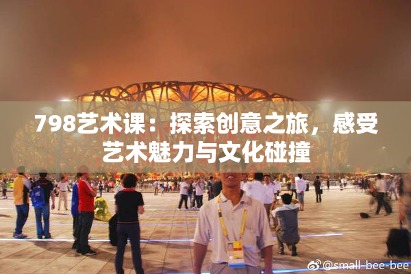 798艺术课：探索创意之旅，感受艺术魅力与文化碰撞