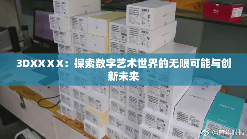 3DXXⅩX：探索数字艺术世界的无限可能与创新未来