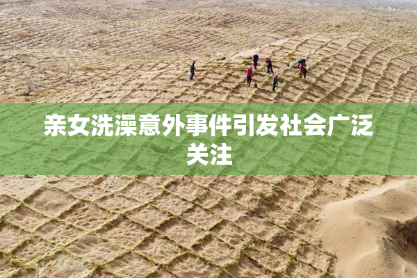 亲女洗澡意外事件引发社会广泛关注