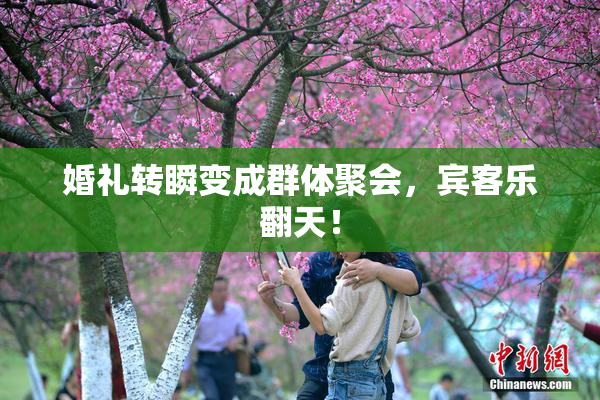 婚礼转瞬变成群体聚会，宾客乐翻天！