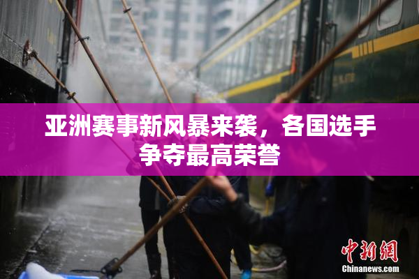 亚洲赛事新风暴来袭，各国选手争夺最高荣誉