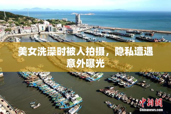 美女洗澡时被人拍摄，隐私遭遇意外曝光