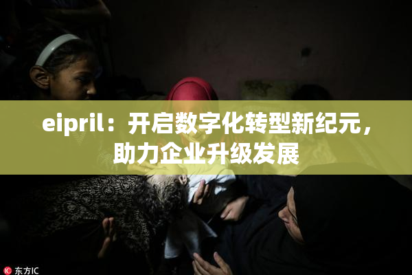 eipril：开启数字化转型新纪元，助力企业升级发展