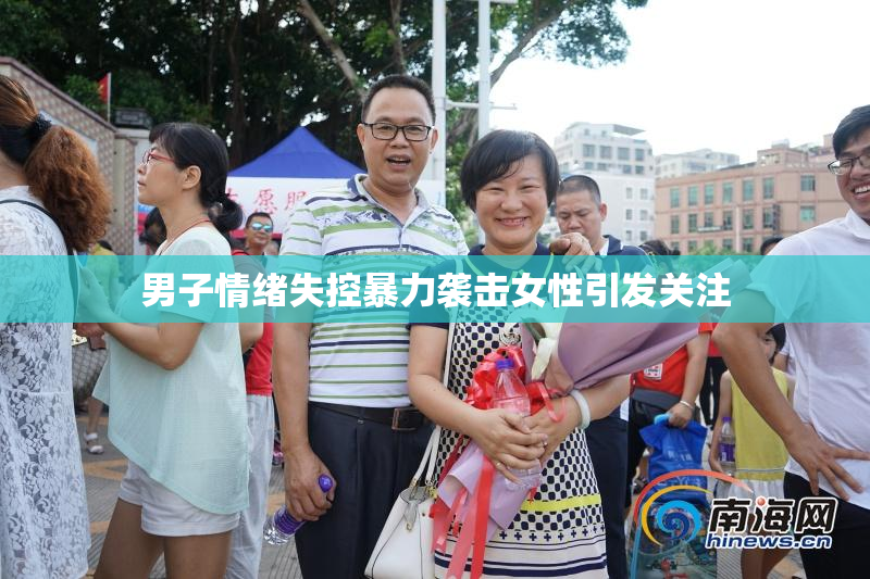 男子情绪失控暴力袭击女性引发关注