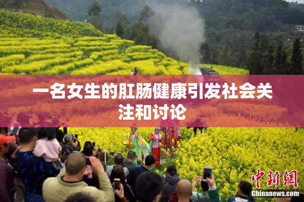 一名女生的肛肠健康引发社会关注和讨论
