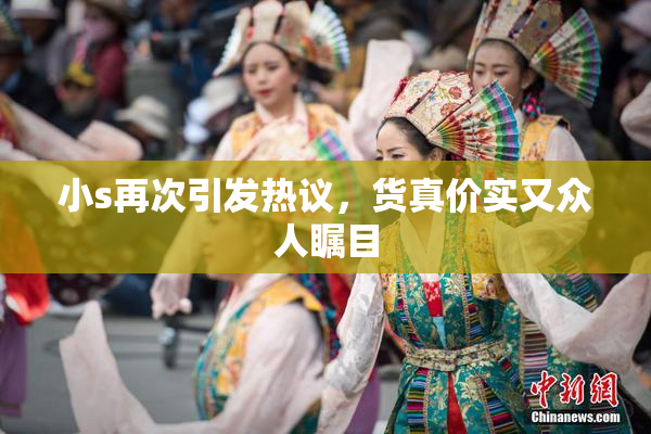 小s再次引发热议，货真价实又众人瞩目