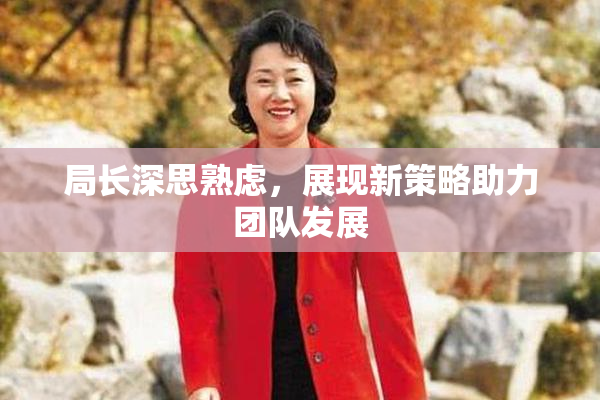 局长深思熟虑，展现新策略助力团队发展
