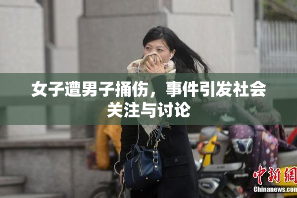 女子遭男子捅伤，事件引发社会关注与讨论