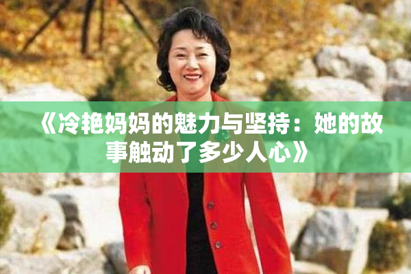 《冷艳妈妈的魅力与坚持：她的故事触动了多少人心》